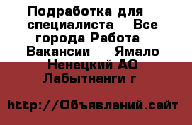 Подработка для IT специалиста. - Все города Работа » Вакансии   . Ямало-Ненецкий АО,Лабытнанги г.